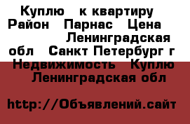 Куплю 1-к квартиру › Район ­ Парнас › Цена ­ 3 200 000 - Ленинградская обл., Санкт-Петербург г. Недвижимость » Куплю   . Ленинградская обл.